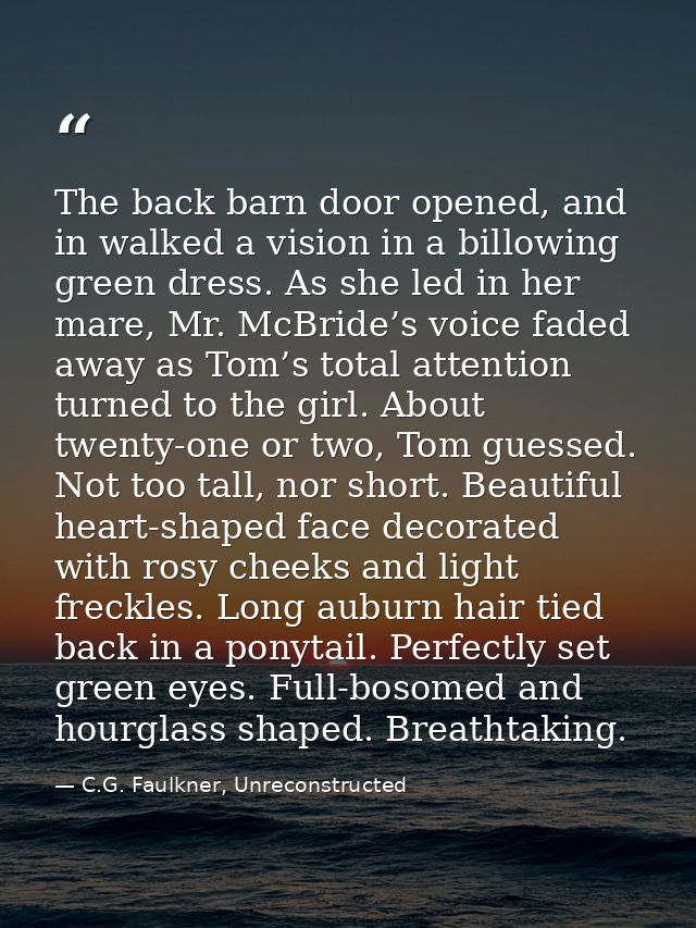 The back barn door opened, and in walked a vision in a billowing green dress. As she led in her mare, Mr. McBride’s voic — C.G. Faulkner, Unreconstructed