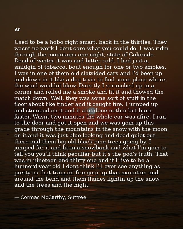 Used to be a hobo right smart. back in the thirties. They wasnt no work I dont care what you could do. I was ridin throu — Cormac McCarthy, Suttree