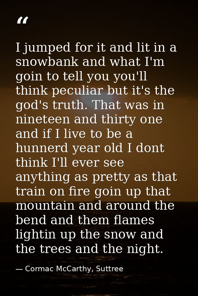 I jumped for it and lit in a snowbank and what I'm goin to tell you you'll think peculiar but it's the god's truth. That — Cormac McCarthy, Suttree