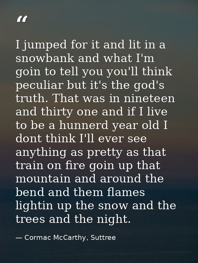 I jumped for it and lit in a snowbank and what I'm goin to tell you you'll think peculiar but it's the god's truth. That — Cormac McCarthy, Suttree