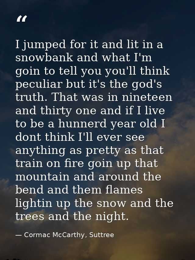 I jumped for it and lit in a snowbank and what I'm goin to tell you you'll think peculiar but it's the god's truth. That — Cormac McCarthy, Suttree