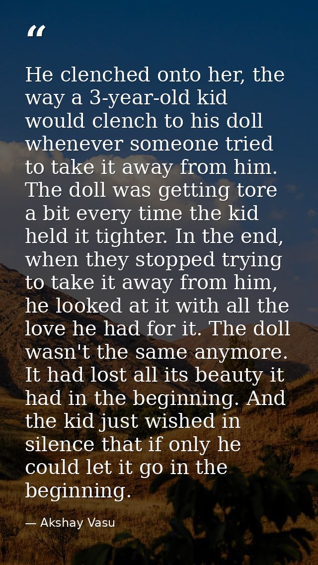 He clenched onto her, the way a 3-year-old kid would clench to his doll whenever someone tried to take it away from him. — Akshay Vasu