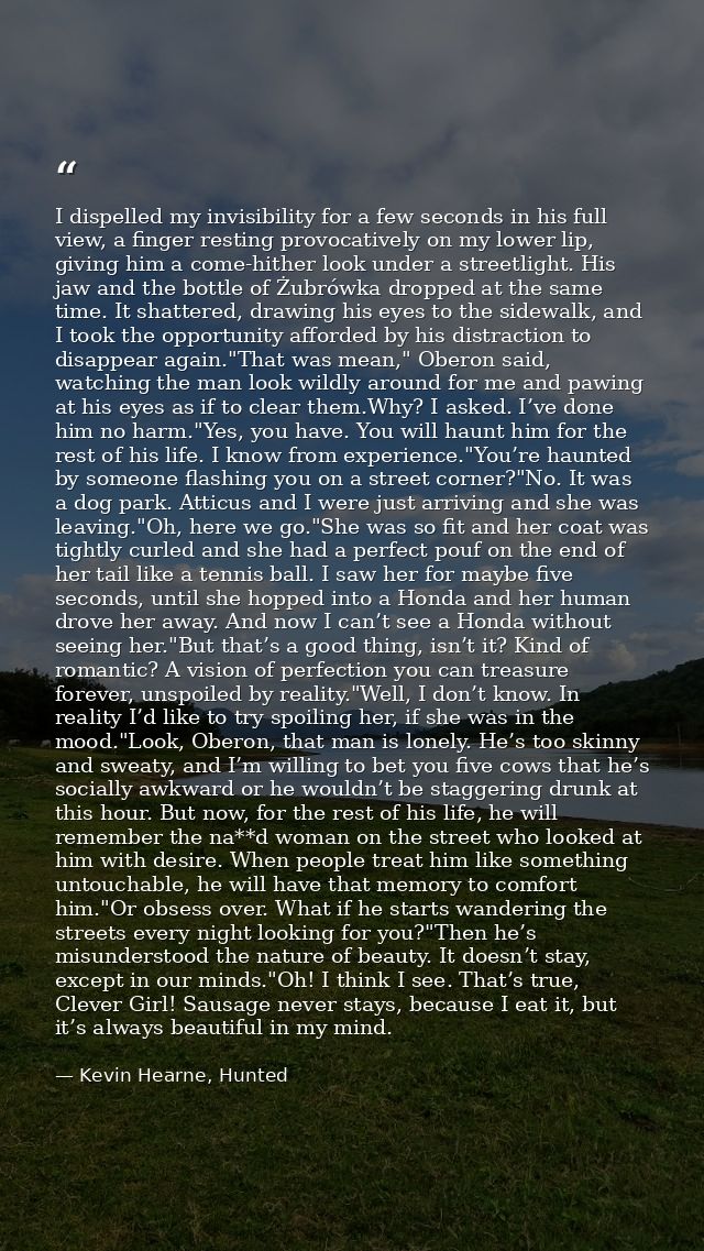 I dispelled my invisibility for a few seconds in his full view, a finger resting provocatively on my lower lip, giving h — Kevin Hearne, Hunted