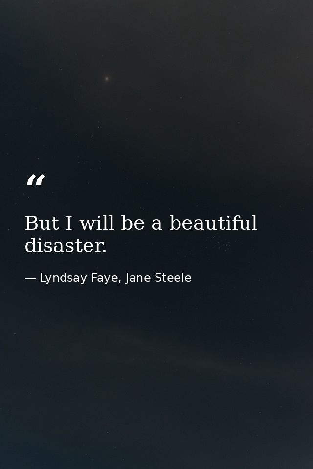 But I will be a beautiful disaster. — Lyndsay Faye, Jane Steele