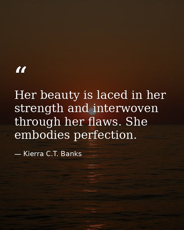 Her beauty is laced in her strength and interwoven through her flaws. She embodies perfection. — Kierra C.T. Banks