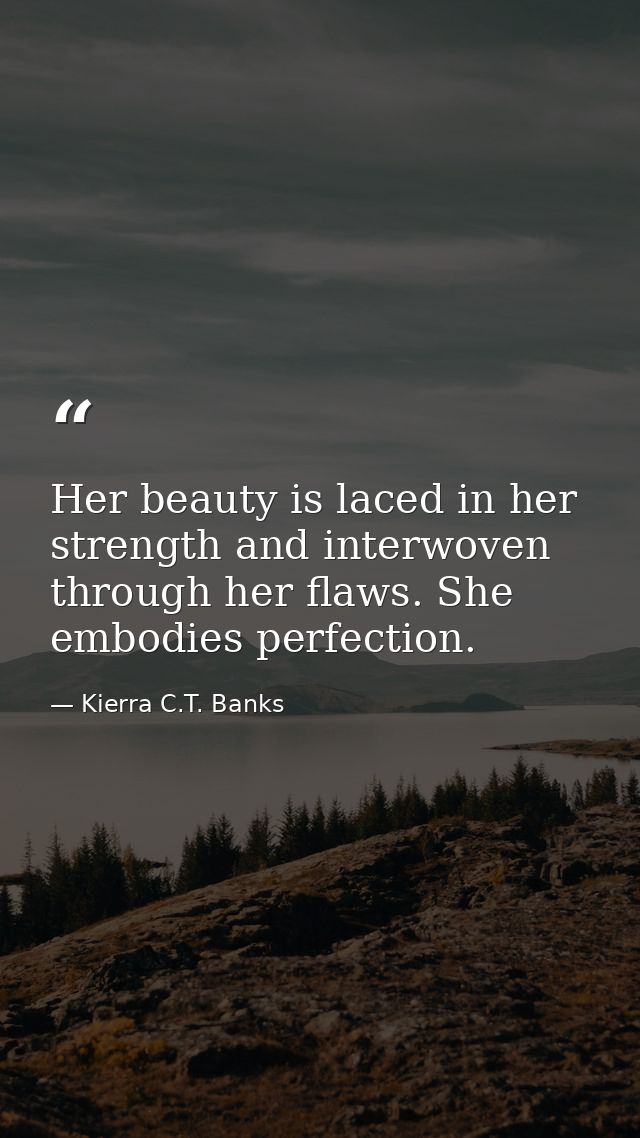 Her beauty is laced in her strength and interwoven through her flaws. She embodies perfection. — Kierra C.T. Banks