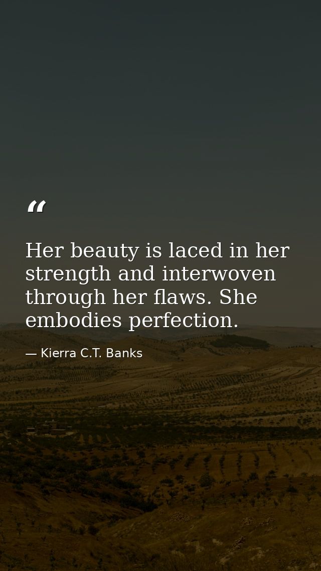 Her beauty is laced in her strength and interwoven through her flaws. She embodies perfection. — Kierra C.T. Banks
