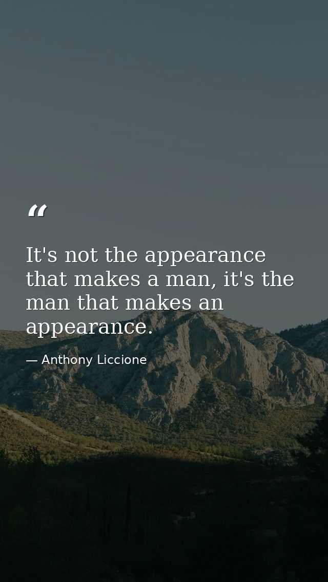 It's not the appearance that makes a man, it's the man that makes an appearance. — Anthony Liccione