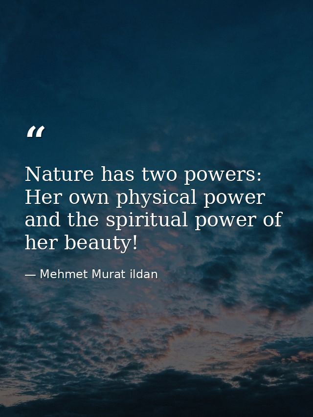 Nature has two powers: Her own physical power and the spiritual power of her beauty! — Mehmet Murat ildan