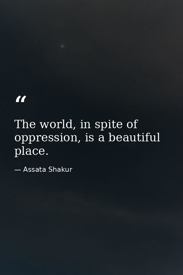 The world, in spite of oppression, is a beautiful place. — Assata Shakur