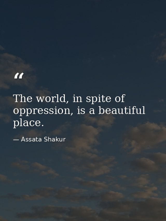 The world, in spite of oppression, is a beautiful place. — Assata Shakur