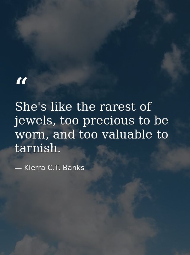 She's like the rarest of jewels, too precious to be worn, and too valuable to tarnish. — Kierra C.T. Banks