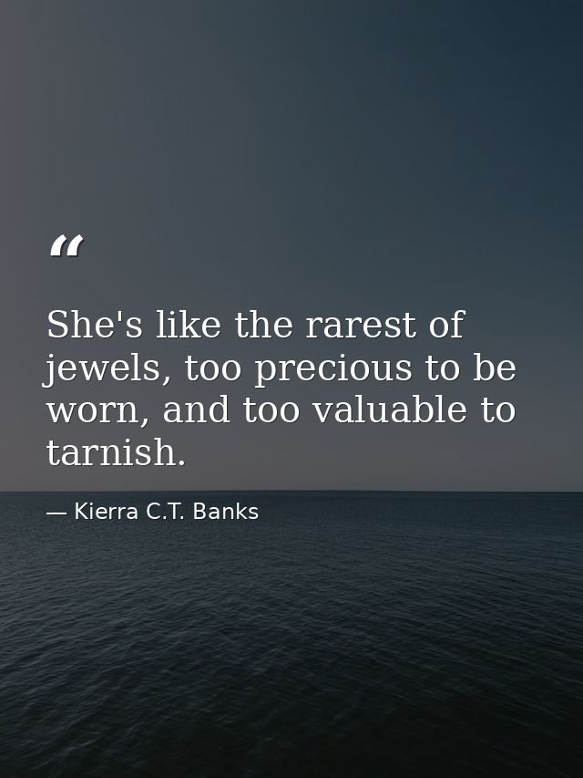 She's like the rarest of jewels, too precious to be worn, and too valuable to tarnish. — Kierra C.T. Banks