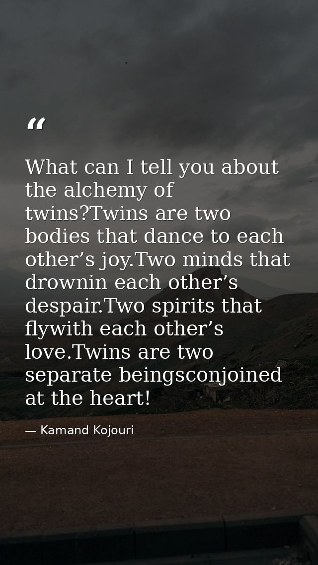 What can I tell you about the alchemy of twins?Twins are two bodies that dance to each other’s joy.Two minds that drowni — Kamand Kojouri
