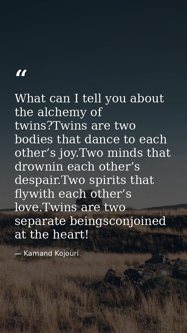 What can I tell you about the alchemy of twins?Twins are two bodies that dance to each other’s joy.Two minds that drowni — Kamand Kojouri