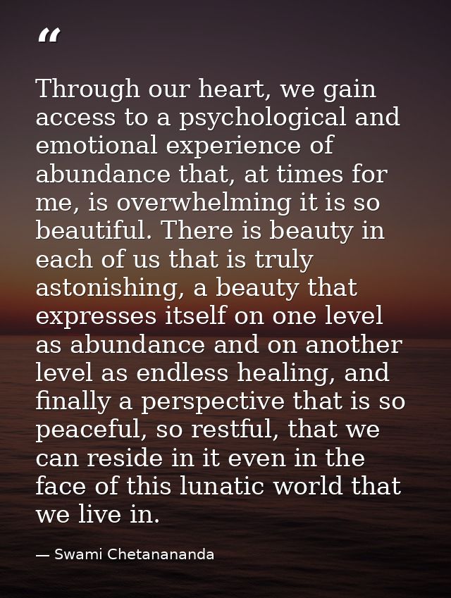 Through our heart, we gain access to a psychological and emotional experience of abundance that, at times for me, is ove — Swami Chetanananda
