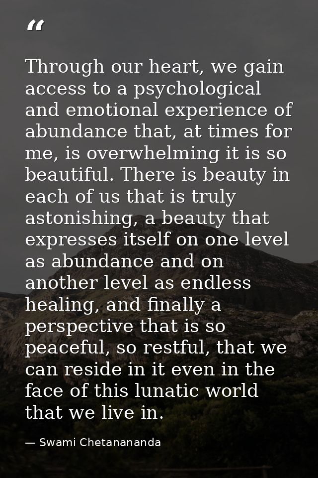 Through our heart, we gain access to a psychological and emotional experience of abundance that, at times for me, is ove — Swami Chetanananda