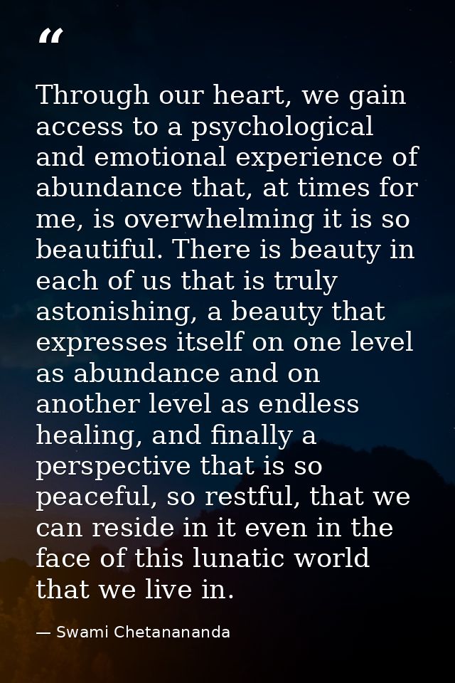 Through our heart, we gain access to a psychological and emotional experience of abundance that, at times for me, is ove — Swami Chetanananda