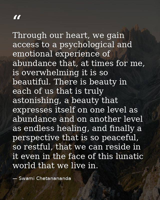 Through our heart, we gain access to a psychological and emotional experience of abundance that, at times for me, is ove — Swami Chetanananda