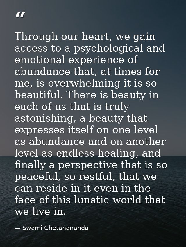 Through our heart, we gain access to a psychological and emotional experience of abundance that, at times for me, is ove — Swami Chetanananda