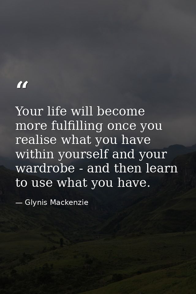 Your life will become more fulfilling once you realise what you have within yourself and your wardrobe - and then learn  — Glynis Mackenzie