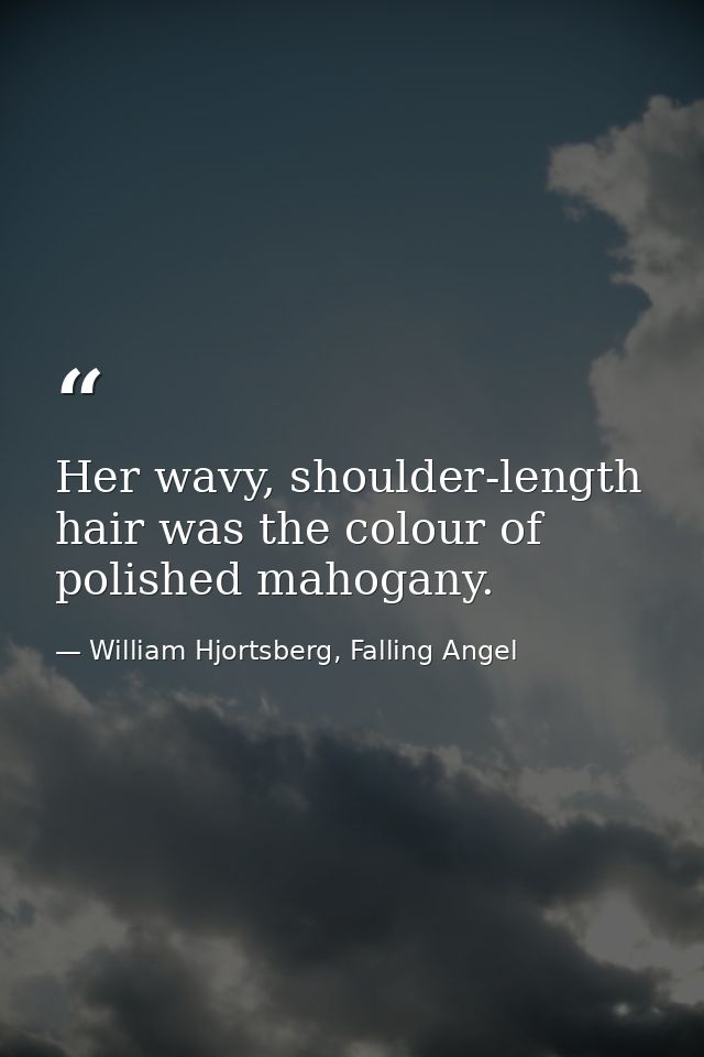 Her wavy, shoulder-length hair was the colour of polished mahogany. — William Hjortsberg, Falling Angel