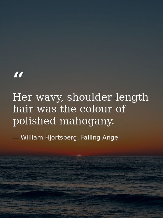 Her wavy, shoulder-length hair was the colour of polished mahogany. — William Hjortsberg, Falling Angel
