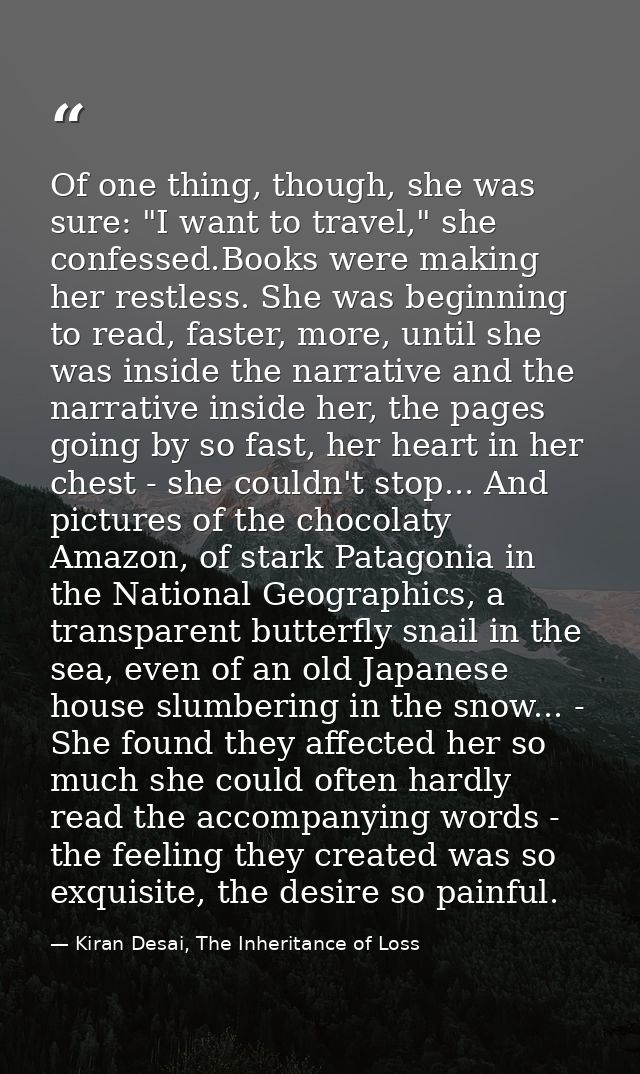 Of one thing, though, she was sure: "I want to travel," she confessed.Books were making her restless. She was beginning  — Kiran Desai, The Inheritance of Loss