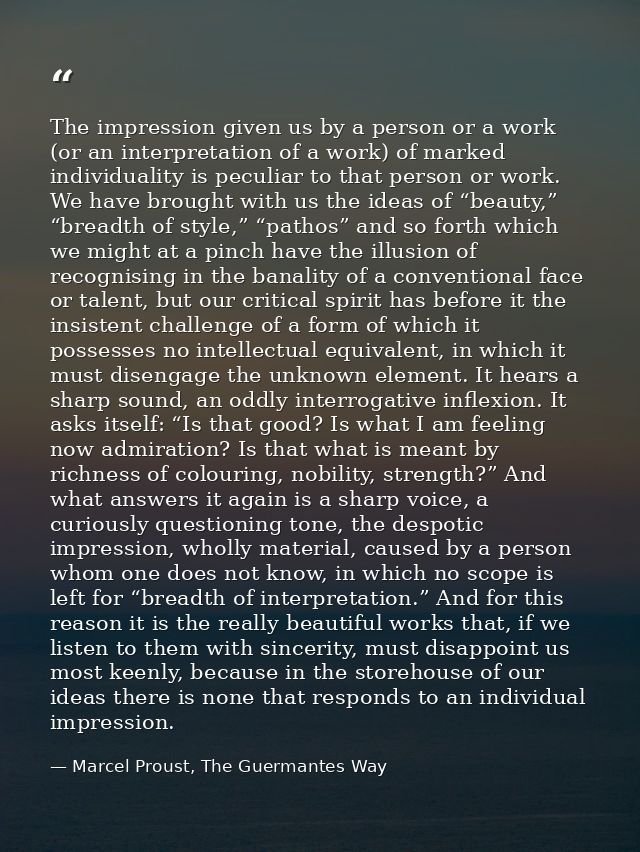 The impression given us by a person or a work (or an interpretation of a work) of marked individuality is peculiar to th — Marcel Proust, The Guermantes Way