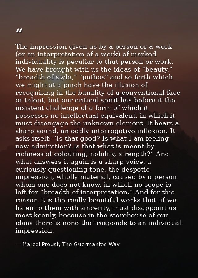 The impression given us by a person or a work (or an interpretation of a work) of marked individuality is peculiar to th — Marcel Proust, The Guermantes Way