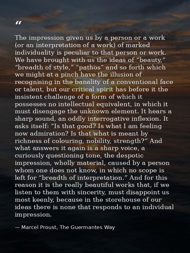 The impression given us by a person or a work (or an interpretation of a work) of marked individuality is peculiar to th — Marcel Proust, The Guermantes Way