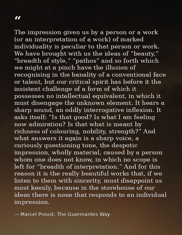 The impression given us by a person or a work (or an interpretation of a work) of marked individuality is peculiar to th — Marcel Proust, The Guermantes Way