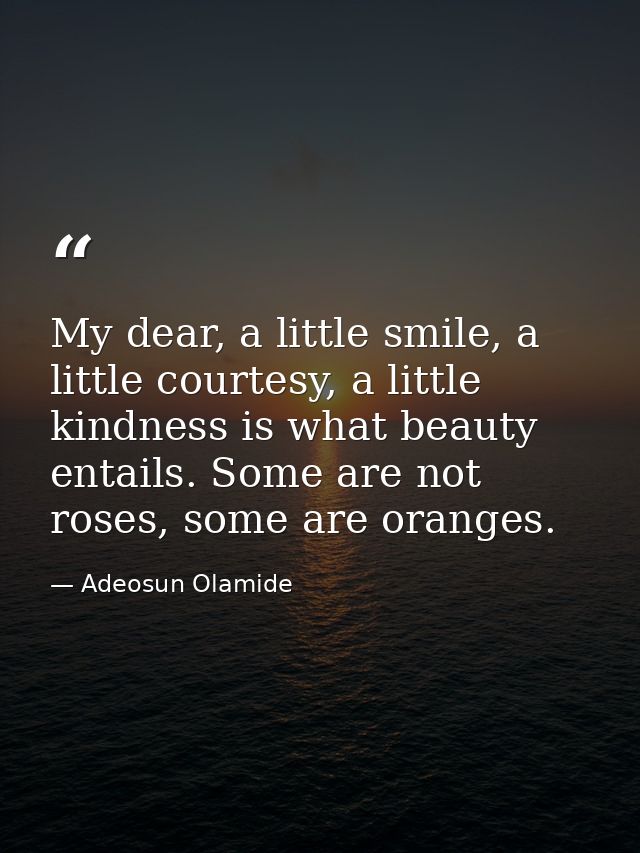 My dear, a little smile, a little courtesy, a little kindness is what beauty entails. Some are not roses, some are orang — Adeosun Olamide
