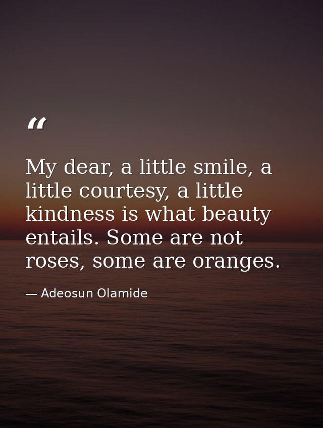 My dear, a little smile, a little courtesy, a little kindness is what beauty entails. Some are not roses, some are orang — Adeosun Olamide