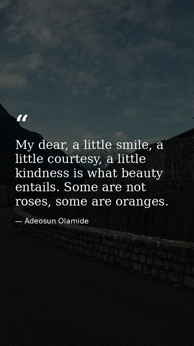My dear, a little smile, a little courtesy, a little kindness is what beauty entails. Some are not roses, some are orang — Adeosun Olamide