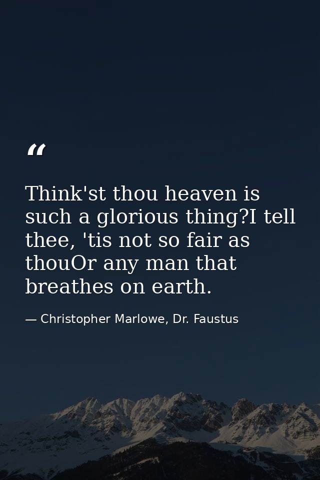 Think'st thou heaven is such a glorious thing?I tell thee, 'tis not so fair as thouOr any man that breathes on earth. — Christopher Marlowe, Dr. Faustus