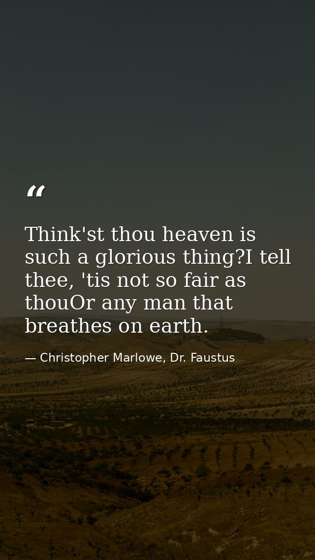 Think'st thou heaven is such a glorious thing?I tell thee, 'tis not so fair as thouOr any man that breathes on earth. — Christopher Marlowe, Dr. Faustus