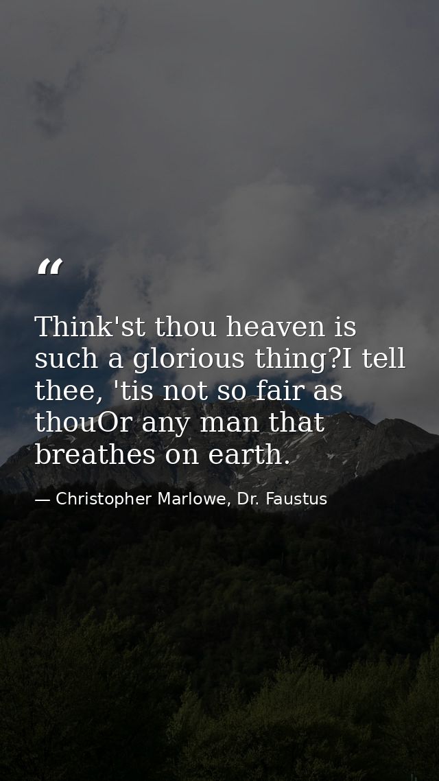 Think'st thou heaven is such a glorious thing?I tell thee, 'tis not so fair as thouOr any man that breathes on earth. — Christopher Marlowe, Dr. Faustus