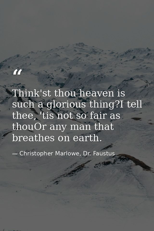 Think'st thou heaven is such a glorious thing?I tell thee, 'tis not so fair as thouOr any man that breathes on earth. — Christopher Marlowe, Dr. Faustus