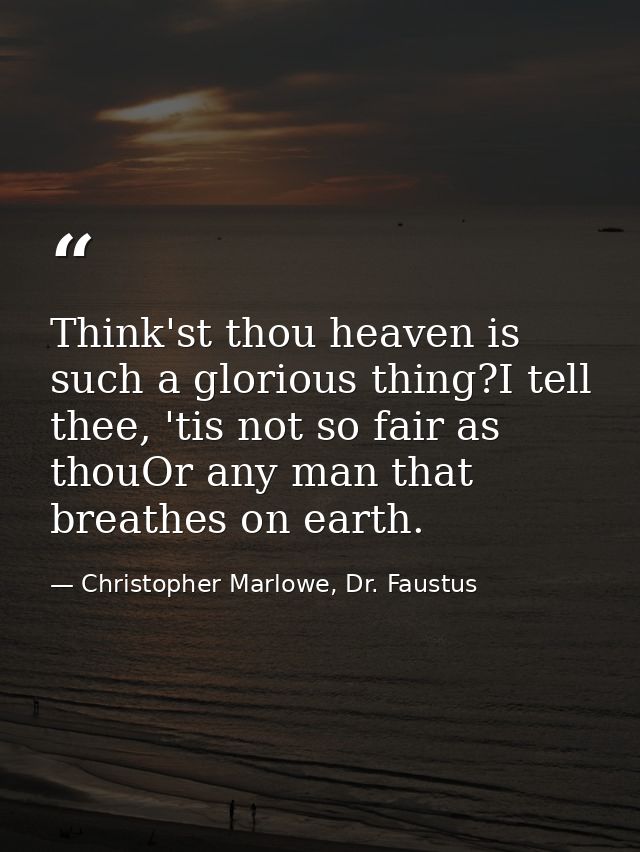 Think'st thou heaven is such a glorious thing?I tell thee, 'tis not so fair as thouOr any man that breathes on earth. — Christopher Marlowe, Dr. Faustus