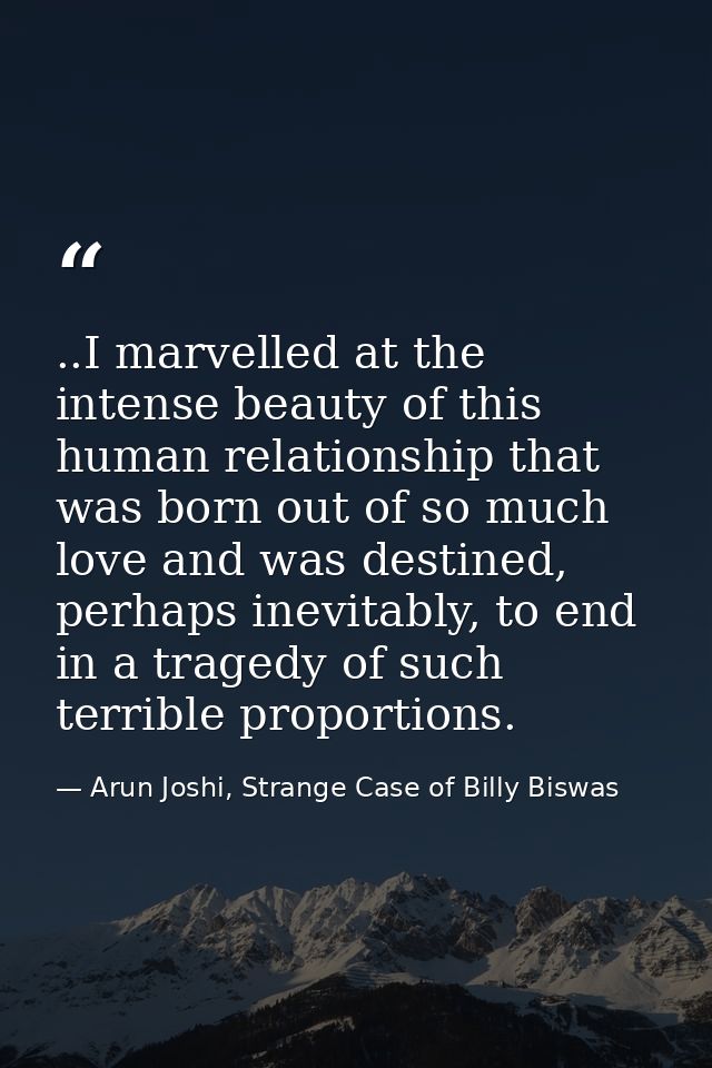 ..I marvelled at the intense beauty of this human relationship that was born out of so much love and was destined, perha — Arun Joshi, Strange Case of Billy Biswas