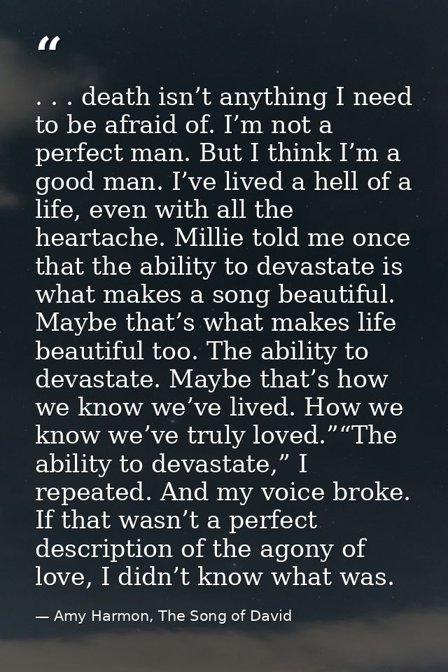 . . . death isn’t anything I need to be afraid of. I’m not a perfect man. But I think I’m a good man. I’ve lived a hell  — Amy Harmon, The Song of David
