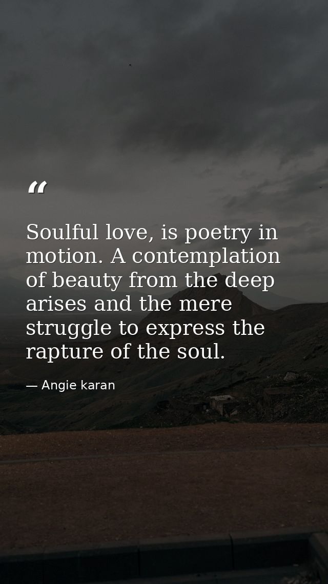 Soulful love, is poetry in motion. A contemplation of beauty from the deep arises and the mere struggle to express the r — Angie karan