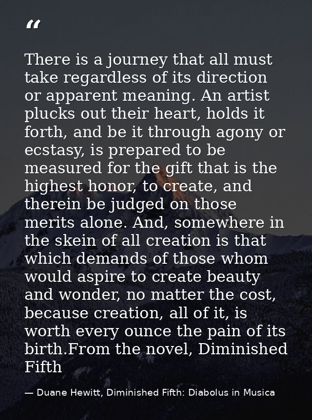 There is a journey that all must take regardless of its direction or apparent meaning. An artist plucks out their heart, — Duane Hewitt, Diminished Fifth: Diabolus in Musica