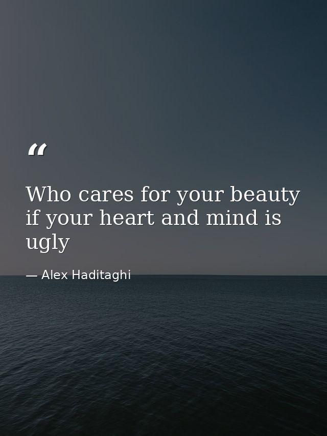Who cares for your beauty if your heart and mind is ugly — Alex Haditaghi