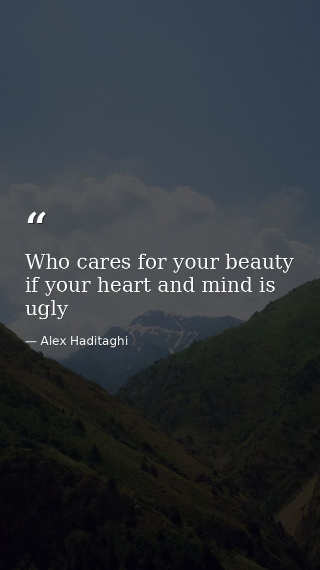 Who cares for your beauty if your heart and mind is ugly — Alex Haditaghi