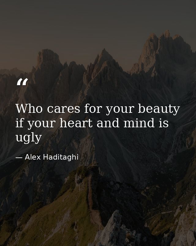 Who cares for your beauty if your heart and mind is ugly — Alex Haditaghi