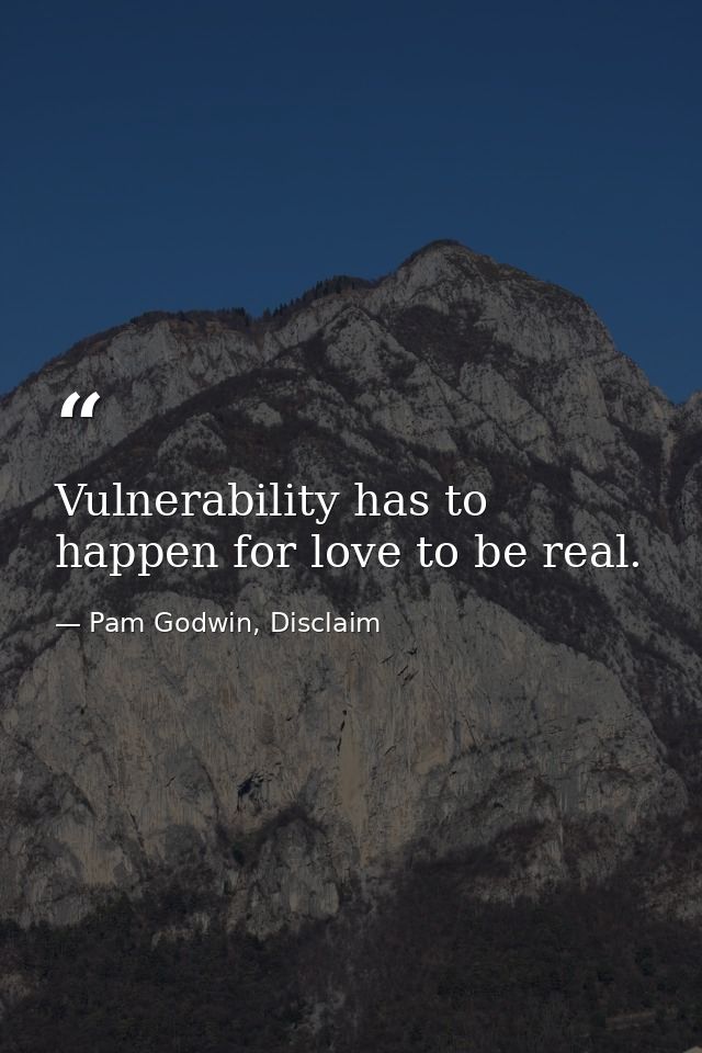 Vulnerability has to happen for love to be real. — Pam Godwin, Disclaim