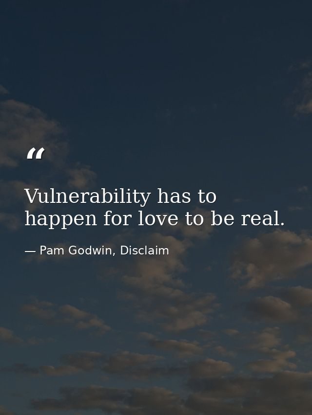 Vulnerability has to happen for love to be real. — Pam Godwin, Disclaim