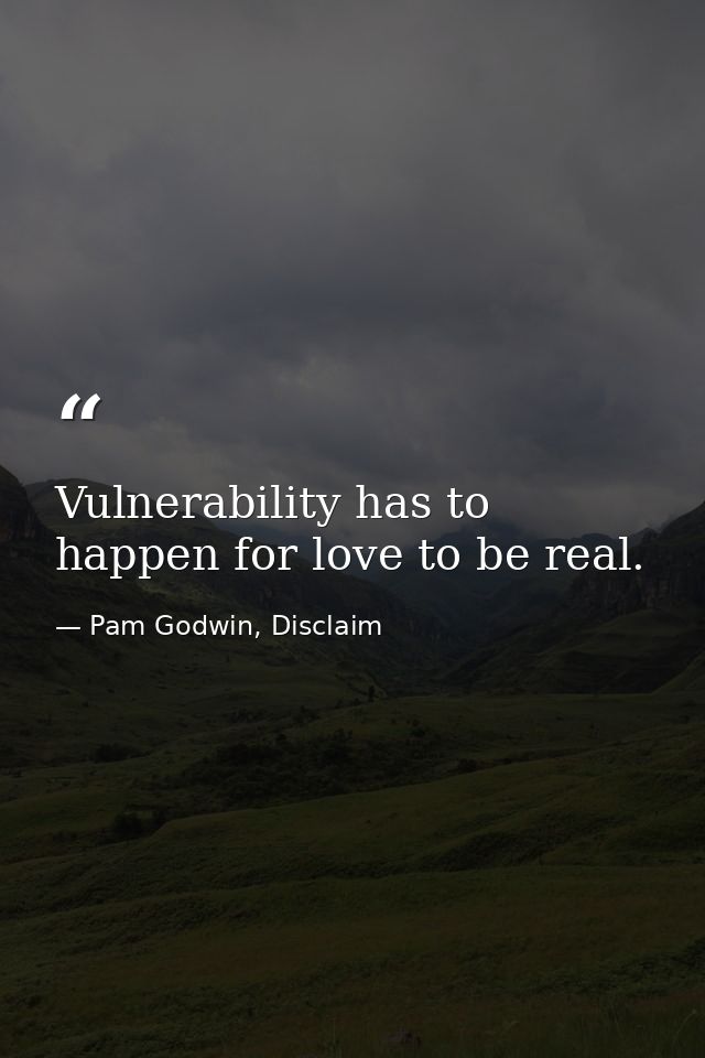 Vulnerability has to happen for love to be real. — Pam Godwin, Disclaim
